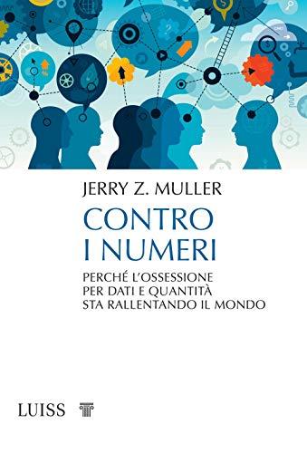 Contro I Numeri. Perché L'Ossessione Per Dati E Quantità Sta Rallentando Il Mondo