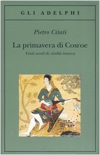 La Primavera Di Cosroe. Venti Secoli Di Civiltà Iranica