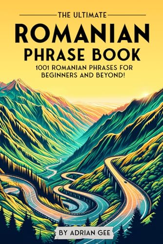 The Ultimate Romanian Phrase Book: 1001 Romanian Phrases For Beginners And Beyond!