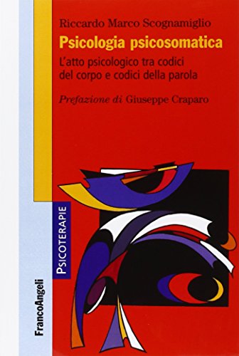 Psicologia Psicosomatica. L'Atto Psicologico Tra Codici Del Corpo E Codici Della Parola