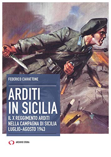 Arditi In Sicilia. Il X Reggimento Nella Campagna Di Sicilia. Luglio-Agosto 1943