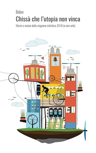 Chissà Che L'Utopia Non Vinca: Storie E Visioni Dalla Stagione Ciclistica 2018 (E Non Solo)