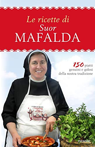 Le Ricette Di Suor Mafalda. 150 Piatti Genuini E Golosi Della Nostra Tradizione