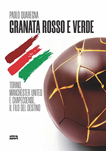 Granata Rosso E Verde. Torino, Manchester United E Chapecoense, Il Filo Del Destino