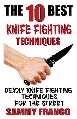 The 10 Best Knife Fighting Techniques: Deadly Knife Fighting Techniques For The Street: Volume 11