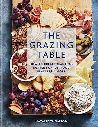The Grazing Table: How To Create Beautiful Butter Boards, Food Platters & More