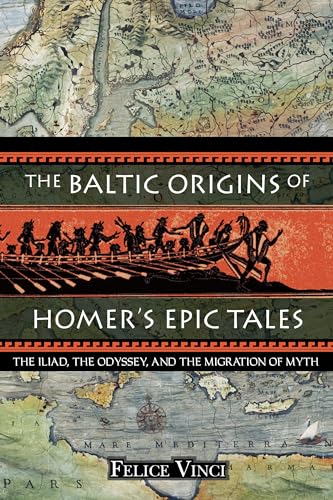 The Baltic Origins Of Homer'S Epic Tales: The Iliad, The Odyssey, And The Migration Of Myth