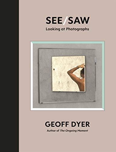 See / Saw: Looking At Photographs : Essays 2010-2020