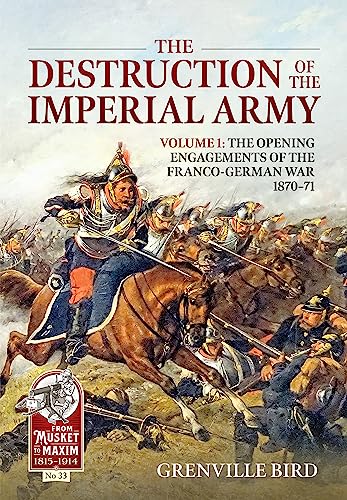 The Destruction Of The Imperial Army: The Opening Engagements Of The Franco German War, 1870-1871 (1)