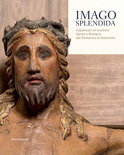 Imago Splendida. Capolavori Di Scultura Lignea A Bologna Dal Romanico Al Duecento. Catalogo Della Mostra (Bologna, 22 Novembre 2019-8 Marzo 2020). Edi