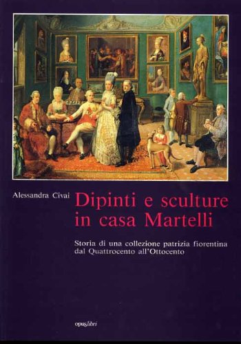 Dipinti E Sculture In Casa Martelli. Storia Di Una Collezione Patrizia Fiorentina Dal'400 All'800