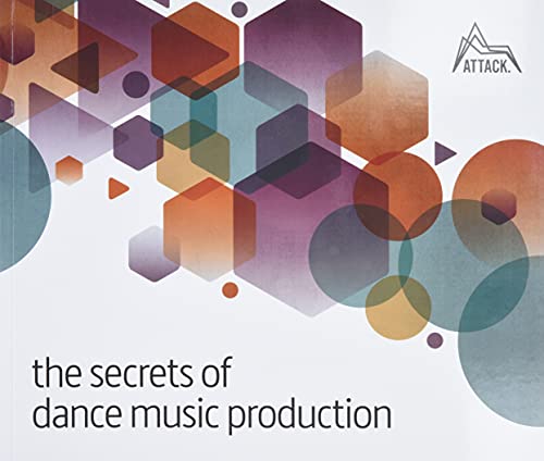 The Secrets Of Dance Music Production: The World'S Leading Electronic Music Production Magazine Delivers The Definitive Guide To Making Cutting-Edge D