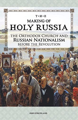 The Making Of Holy Russia: The Orthodox Church And Russian Nationalism Before The Revolution