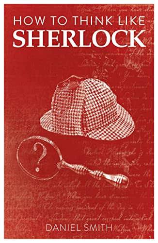 How To Think Like Sherlock: Improve Your Powers Of Observation, Memory And Deduction