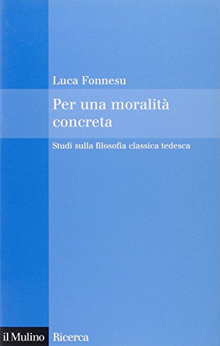 Per Una Moralità Concreta. Studi Sulla Filosofia Classica Tedesca