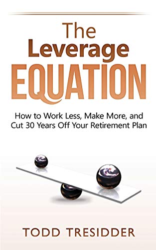 The Leverage Equation: How To Work Less, Make More, And Cut 30 Years Off Your Retirement Plan