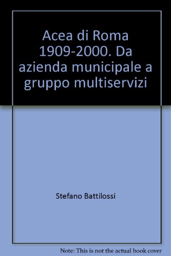 Acea Di Roma 1909-2000. Da Azienda Municipale A Gruppo Multiservizi