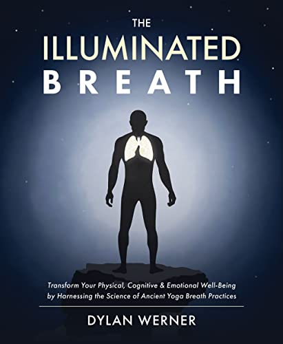 The Illuminated Breath: Transform Your Physical, Cognitive & Emotional Well-Being By Harnessing The Science Of Ancient Yoga Breath Practices