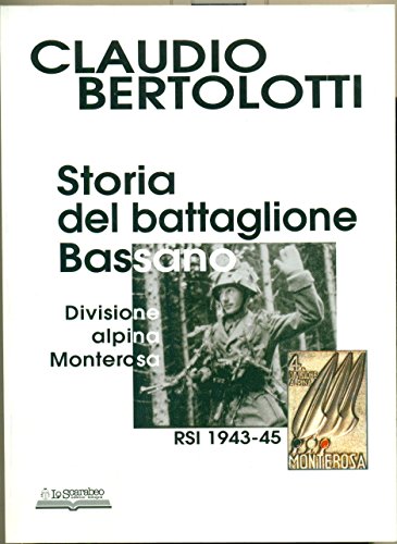 Storia Del Battaglione Bassano, Divisione Alpina Monterosa Rsi 1943-1945. Ediz. Illustrata