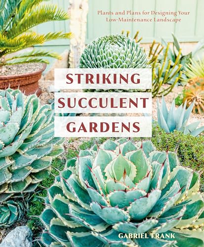 Striking Succulent Gardens: Plants And Plans For Designing Your Low-Maintenance Landscape [A Gardening Book]