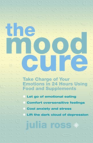 The Mood Cure: Take Charge Of Your Emotions In 24 Hours Using Food And Supplements