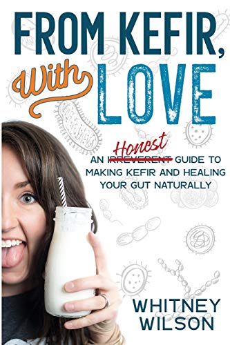 From Kefir, With Love: An Irreverent Guide To Making Kefir And Healing Your Gut Naturally