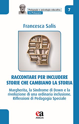 Raccontare Per Includere: Storie Che Cambiano La Storia. Margherita, La Sindrome Di Down E La Rivoluzione Di Una Ordinaria Inclusione. Riflessioni Di