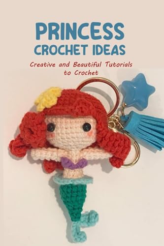 Princess Crochet Ideas: Creative And Beautiful Tutorials To Crochet: Step By Step Guide To Crochet Disney Character