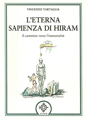 L'Eterna Sapienza Di Hiram. Il Cammino Verso L'Immortalità