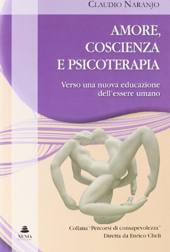 Amore, Coscienza E Psicoterapia. Verso Una Nuova Educazione Dell'Essere Umano