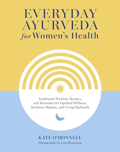 Everyday Ayurveda For Women'S Health: Traditional Wisdom, Recipes, And Remedies For Optimal Wellness, Hormone Balance, And Living Radiantly