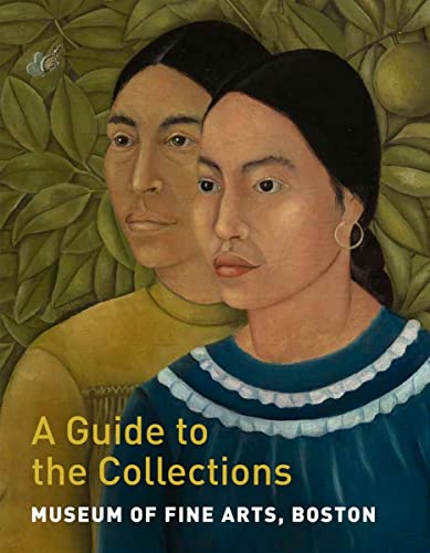 Museum Of Fine Arts, Boston: A Guide To The Collections