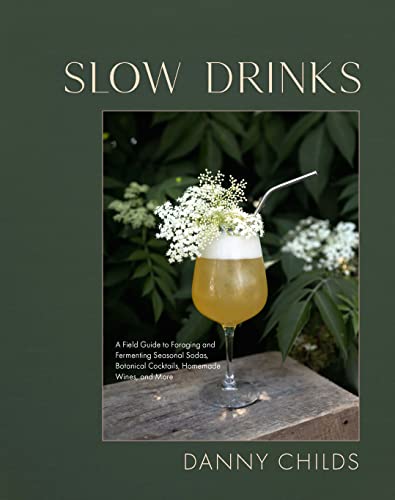 Slow Drinks: A Field Guide To Foraging And Fermenting Seasonal Sodas, Botanical Cocktails, Homemade Wines, And More