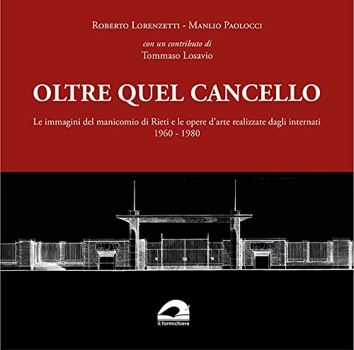 Oltre Quel Cancello. Le Immagini Del Manicomio Di Rieti E Le Opere D'Arte Realizzate Dagli Internati 1960-1980
