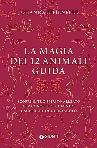 La Magia Dei 12 Animali Guida: Scopri Il Tuo Spirito Alleato Per Conoscerti A Fondo E Superare Ogni Ostacolo