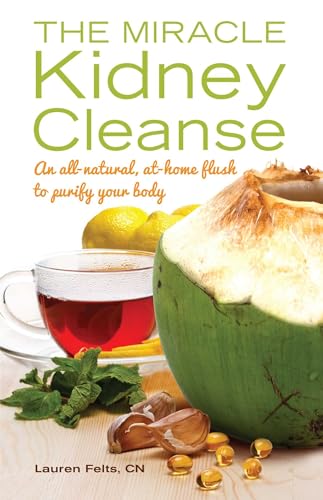 The Miracle Kidney Cleanse: The All-Natural, At-Home Flush To Purify Your Body: An All-Natural, At-Home Flush To Purify Your Body