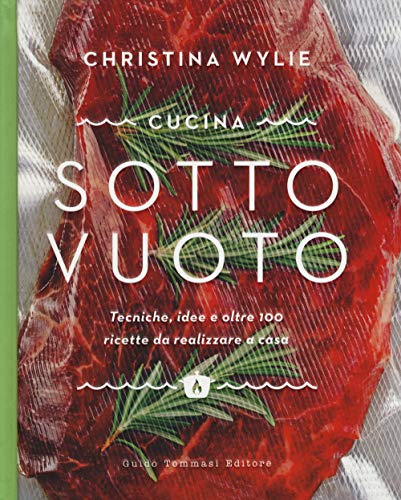 Cucina Sotto Vuoto. Tecniche, Idee E Oltre 100 Ricette Da Realizzare A Casa
