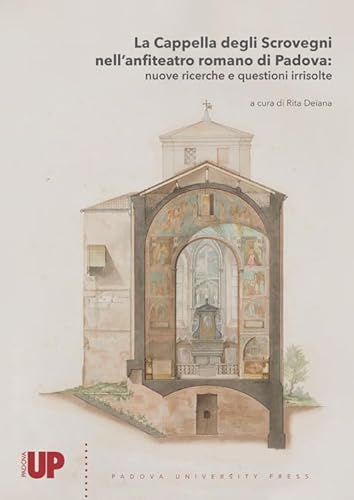 La Cappella Degli Scrovegni Nell'Anfiteatro Romano Di Padova: Nuove Ricerche E Questioni Irrisolte