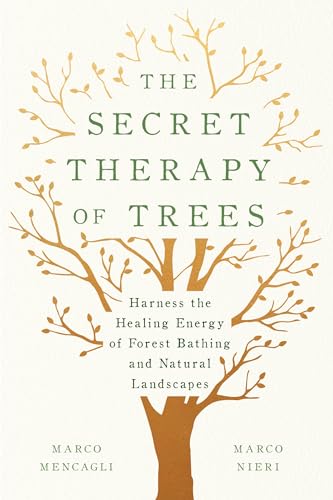 The Secret Therapy Of Trees: Harness The Healing Energy Of Forest Bathing And Natural Landscapes
