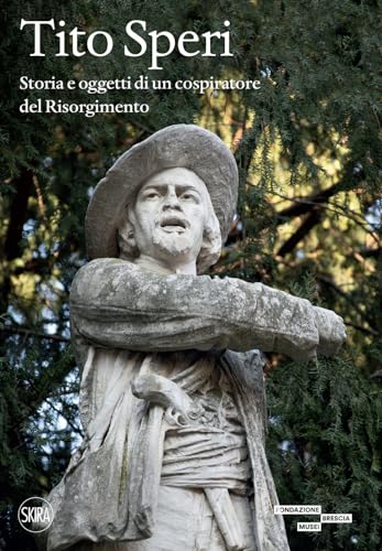 Tito Speri. Storia E Oggetti Di Un Cospiratore Del Risorgimento
