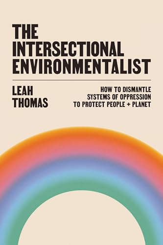 The Intersectional Environmentalist: How To Dismantle Systems Of Oppression To Protect People + Planet