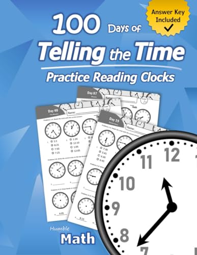 Humble Math – 100 Days Of Telling The Time – Practice Reading Clocks: Ages 7-9, Reproducible Math Drills With Answers: Clocks, Hours, Quarter Hours, F
