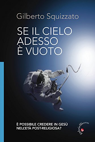 Se Il Cielo Adesso È Vuoto. È Possibile Credere In Gesù Nell'Età Post-Religiosa? Ediz. Illustrata
