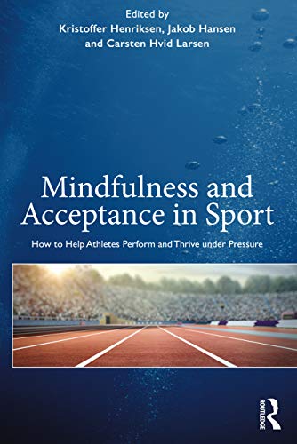 Mindfulness And Acceptance In Sport: How To Help Athletes Perform And Thrive Under Pressure