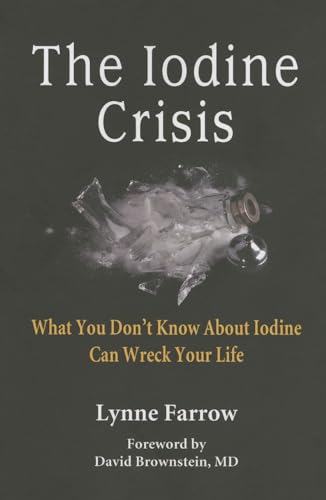 The Iodine Crisis: What You Don'T Know About Iodine Can Wreck Your Life