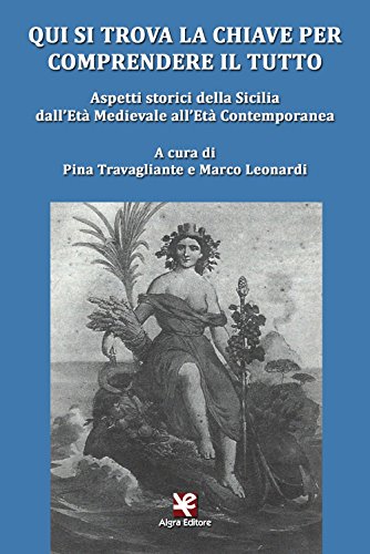 Qui Si Trova La Chiave Per Comprendere Il Tutto. Aspetti Storici Della Sicilia Dall'Età Medievale All'Età Contemporanea