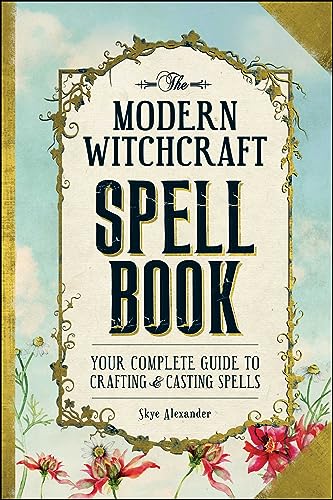 The Modern Witchcraft Spell Book: Your Complete Guide To Crafting & Casting Spells: Your Complete Guide To Crafting And Casting Spells