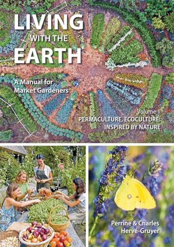 Living With The Earth: A Manual For Market Gardeners Volume 1: Permaculture, Ecoculture: Inspired By Nature