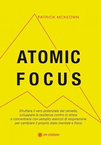Atomic Focus. Sfruttare Il Vero Potere Del Cervello, Sviluppare La Resilienza Contro Lo Stress E Concentrarsi Con Semplici Esercizi Di Respirazione Pe