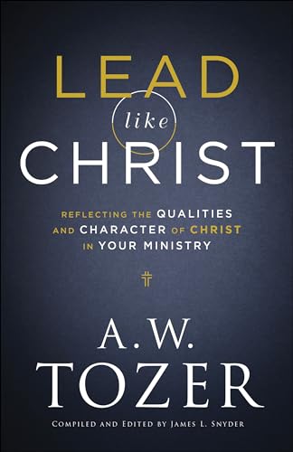 Lead Like Christ: Reflecting The Qualities And Character Of Christ In Your Ministry